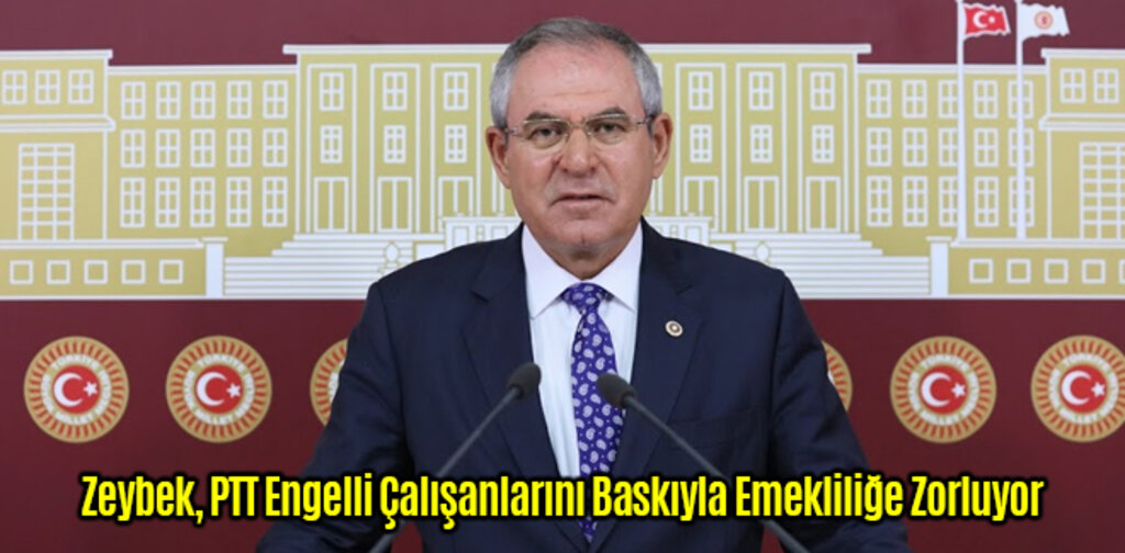 Zeybek, PTT Engelli Çalışanlarını Baskıyla Emekliliğe Zorluyor
