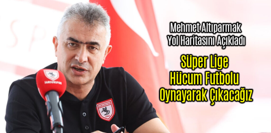 Mehmet Altıparmak Süper Lige Hücum Futbolu Oynayarak Çıkacağız