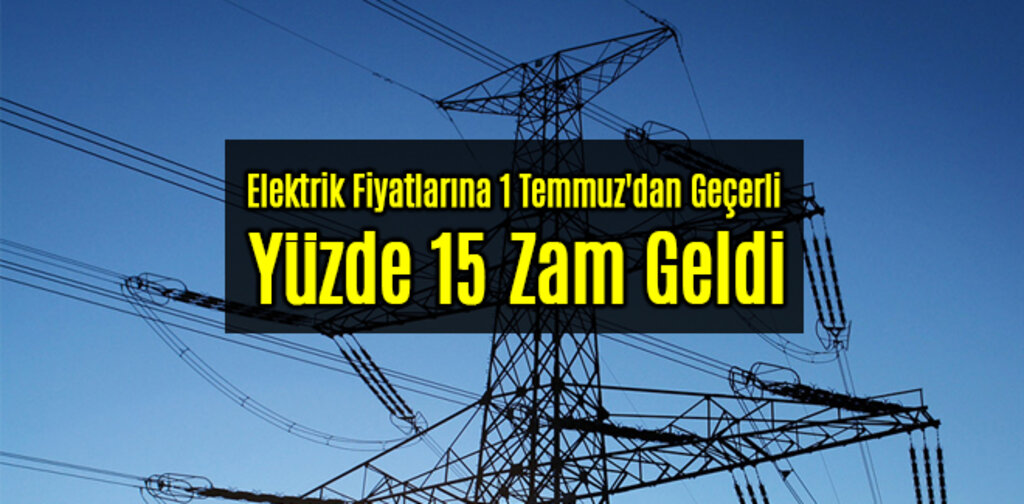 Elektrik Fiyatlarına 1 Temmuz'dan Geçerli Yüzde 15 Zam Geldi