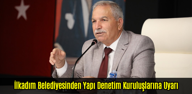İlkadım Belediyesinden Yapı Denetim Kuruluşlarına Uyarı