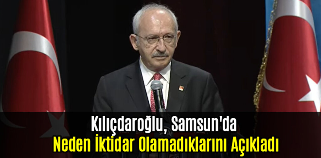 Kılıçdaroğlu, Samsun'da Neden İktidar Olamadıklarını Açıkladı