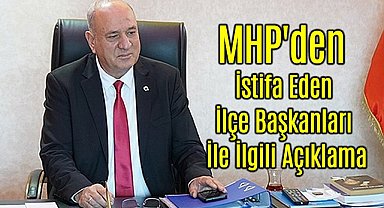 MHP'den İstifa Eden İlçe Başkanları İle İlgili Açıklama