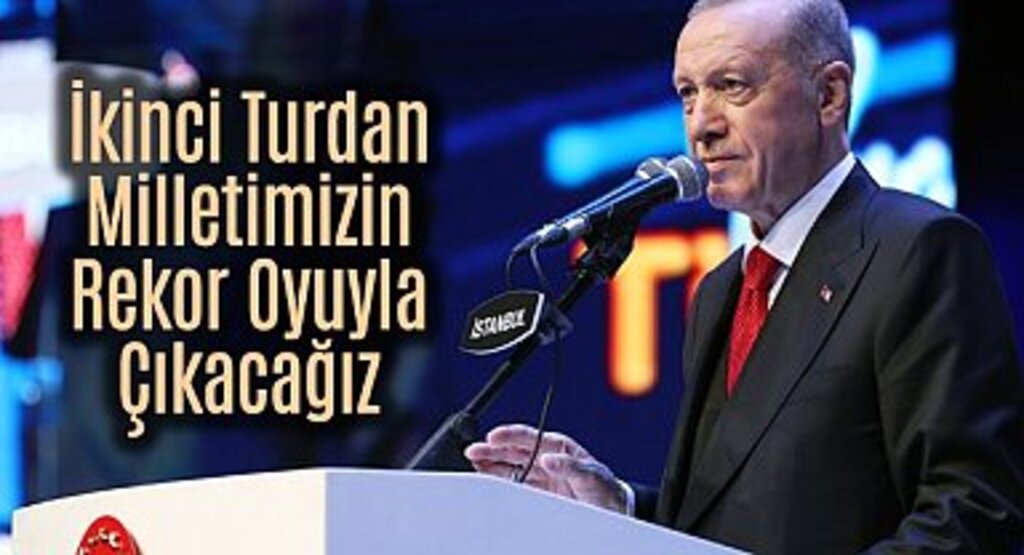 Cumhurbaşkanı Erdoğan, ikinci turdan rekor oyla çıkacağız
