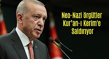 Cumhurbaşkanı Erdoğan, Neo-Nazi örgütler Kur’an-ı Kerim'e Saldırıyor