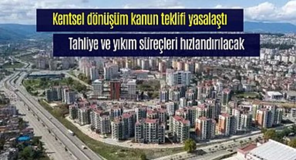 Kentsel dönüşüm kanun teklifi yasalaştı tahliye ve yıkım süreçleri hızlandırılacak