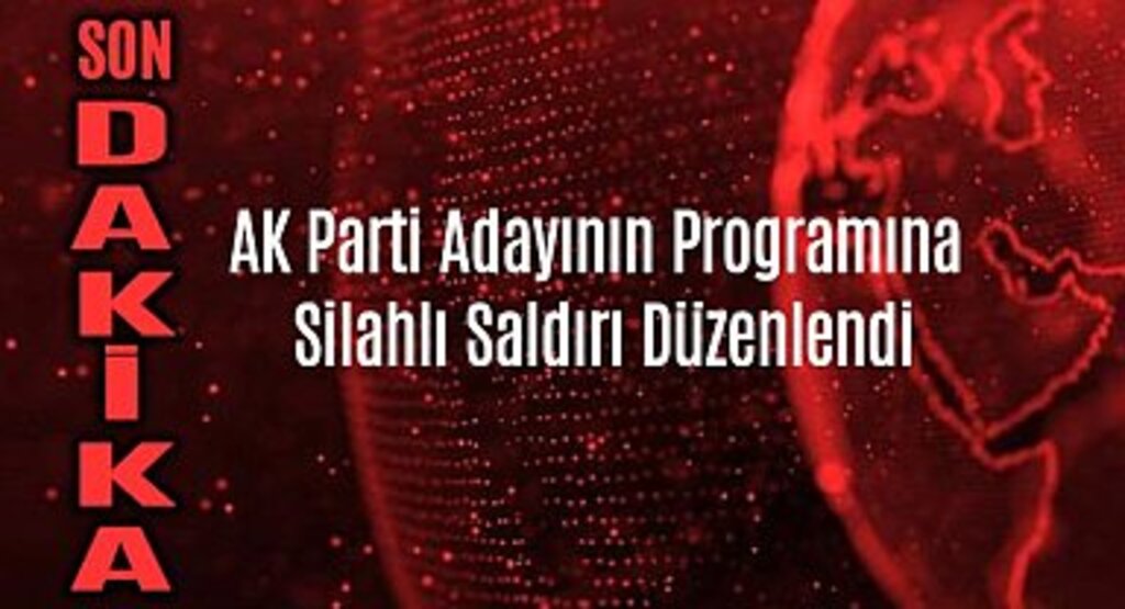 AK Parti Adayının Programına Silahlı Saldırı Düzenlendi